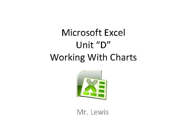 Microsoft Excel Unit “D” Working With Charts Mr. Lewis 