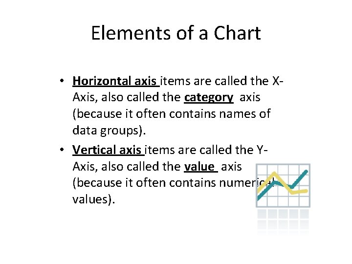 Elements of a Chart • Horizontal axis items are called the XAxis, also called