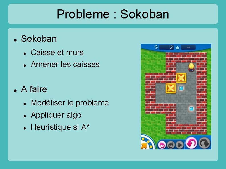 Probleme : Sokoban Caisse et murs Amener les caisses A faire Modéliser le probleme