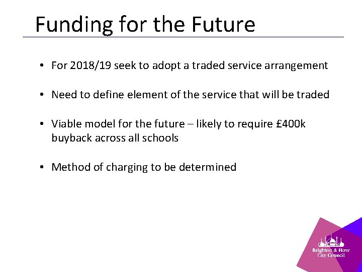 Funding for the Future • For 2018/19 seek to adopt a traded service arrangement