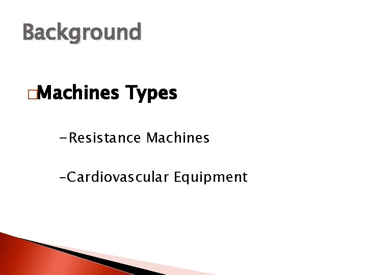 Background �Machines Types -Resistance Machines -Cardiovascular Equipment 