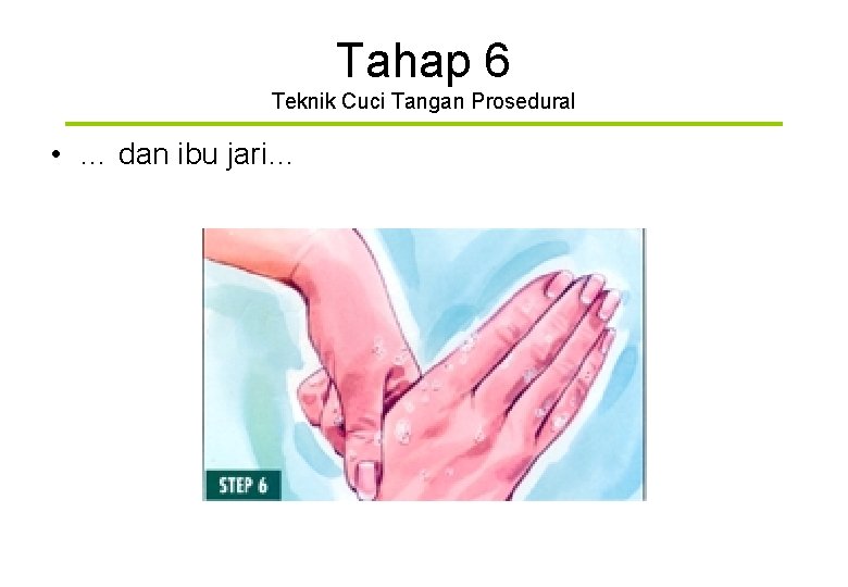 Tahap 6 Teknik Cuci Tangan Prosedural • … dan ibu jari… 