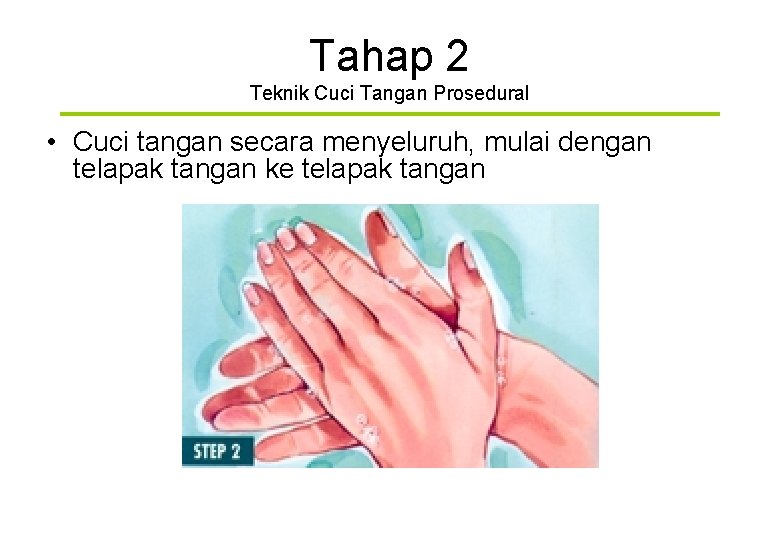 Tahap 2 Teknik Cuci Tangan Prosedural • Cuci tangan secara menyeluruh, mulai dengan telapak