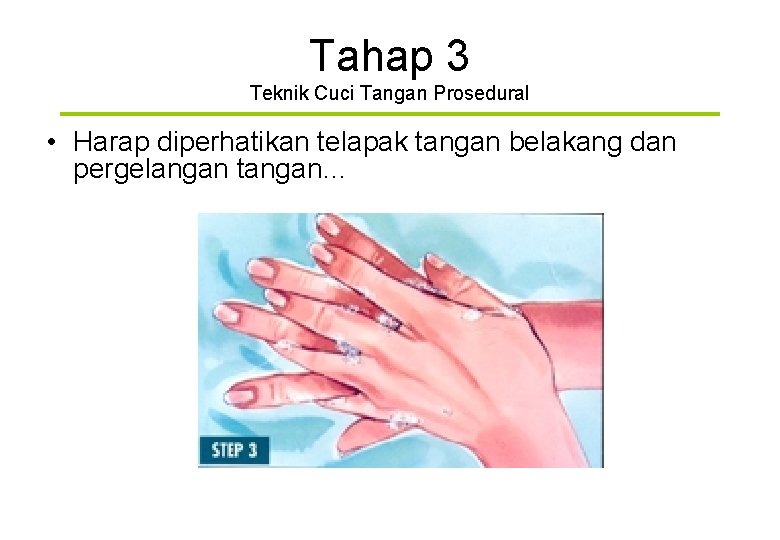 Tahap 3 Teknik Cuci Tangan Prosedural • Harap diperhatikan telapak tangan belakang dan pergelangan