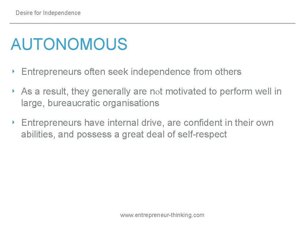 Desire for Independence AUTONOMOUS ‣ Entrepreneurs often seek independence from others ‣ As a