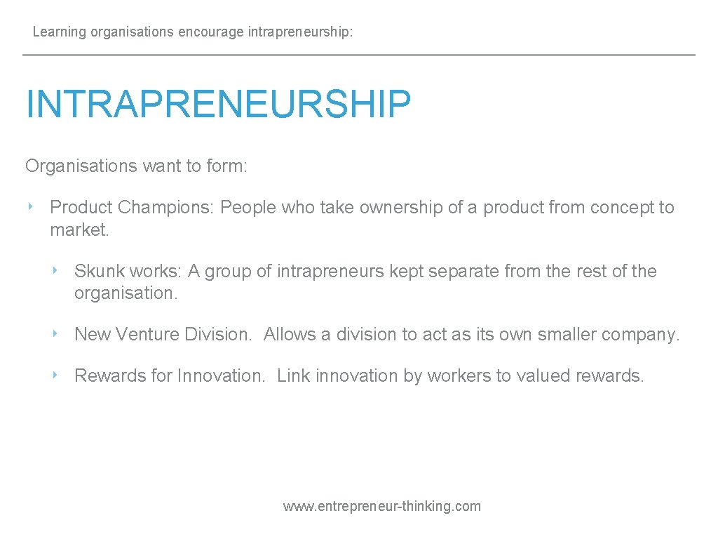 Learning organisations encourage intrapreneurship: INTRAPRENEURSHIP Organisations want to form: ‣ Product Champions: People who