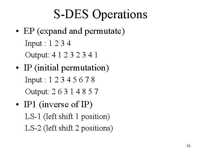 S-DES Operations • EP (expand permutate) Input : 1 2 3 4 Output: 4 S-DES Operations • EP (expand permutate) Input : 1 2 3 4 Output: 4