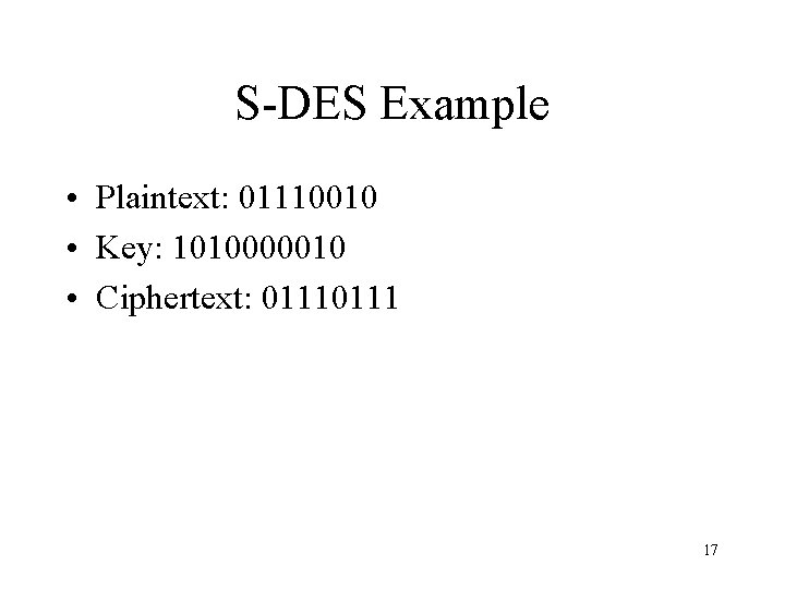 S-DES Example • Plaintext: 01110010 • Key: 1010000010 • Ciphertext: 0111 17 S-DES Example • Plaintext: 01110010 • Key: 1010000010 • Ciphertext: 0111 17