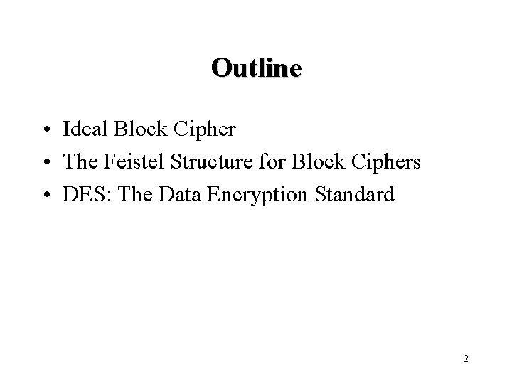 Outline • Ideal Block Cipher • The Feistel Structure for Block Ciphers • DES: