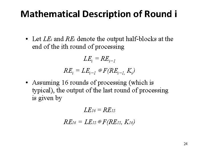 Mathematical Description of Round i • Let LEi and REi denote the output half-blocks Mathematical Description of Round i • Let LEi and REi denote the output half-blocks