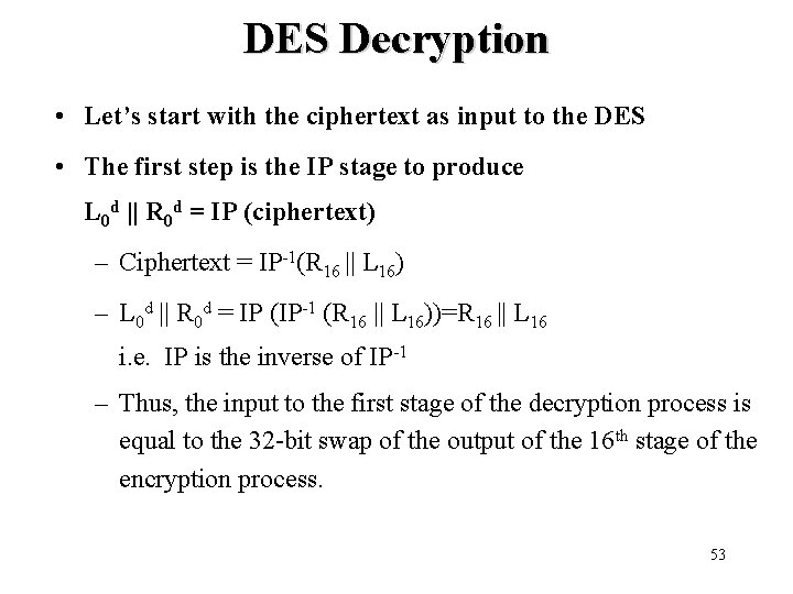 DES Decryption • Let’s start with the ciphertext as input to the DES •