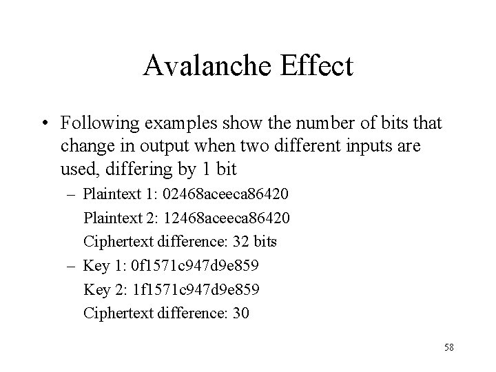 Avalanche Effect • Following examples show the number of bits that change in output
