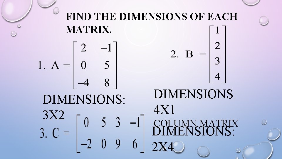 FIND THE DIMENSIONS OF EACH MATRIX. DIMENSIONS: 3 X 2 DIMENSIONS: 4 X 1