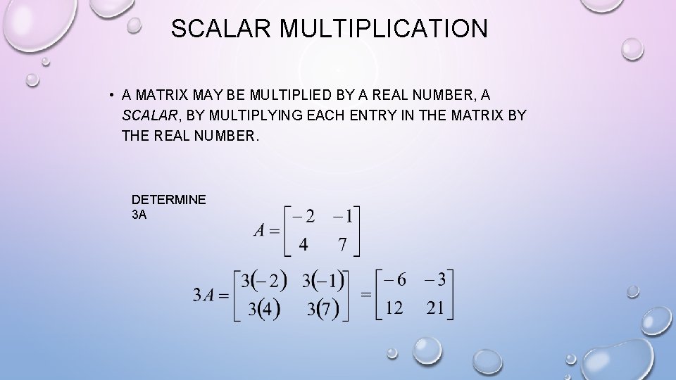 SCALAR MULTIPLICATION • A MATRIX MAY BE MULTIPLIED BY A REAL NUMBER, A SCALAR,