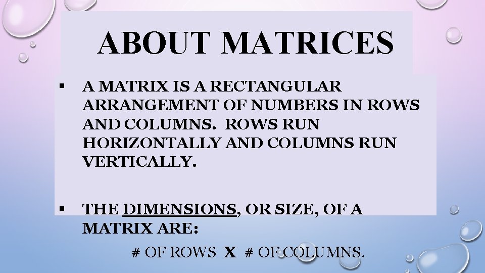 ABOUT MATRICES § A MATRIX IS A RECTANGULAR ARRANGEMENT OF NUMBERS IN ROWS AND ABOUT MATRICES § A MATRIX IS A RECTANGULAR ARRANGEMENT OF NUMBERS IN ROWS AND