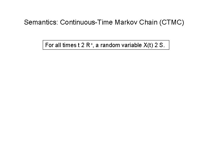 Semantics: Continuous-Time Markov Chain (CTMC) For all times t 2 R+, a random variable