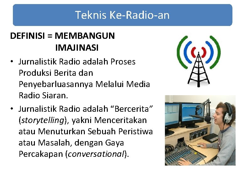 Teknis Ke-Radio-an DEFINISI = MEMBANGUN IMAJINASI • Jurnalistik Radio adalah Proses Produksi Berita dan