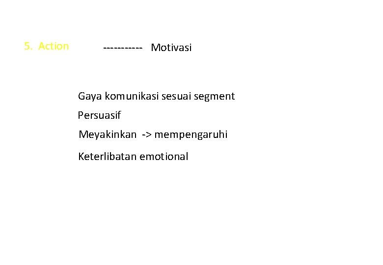 5. Action ------ Motivasi Gaya komunikasi sesuai segment Persuasif Meyakinkan -> mempengaruhi Keterlibatan emotional