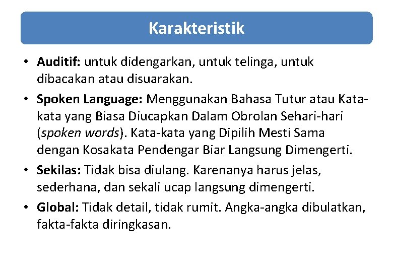 Karakteristik • Auditif: untuk didengarkan, untuk telinga, untuk dibacakan atau disuarakan. • Spoken Language: