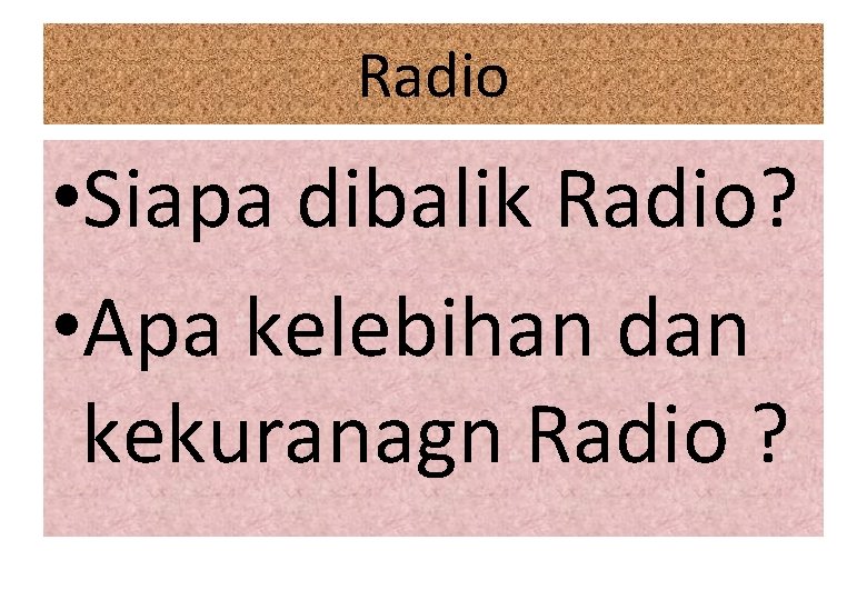 Radio • Siapa dibalik Radio? • Apa kelebihan dan kekuranagn Radio ? 