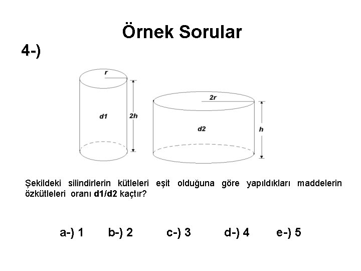 Örnek Sorular 4 -) Şekildeki silindirlerin kütleleri eşit olduğuna göre yapıldıkları maddelerin özkütleleri oranı