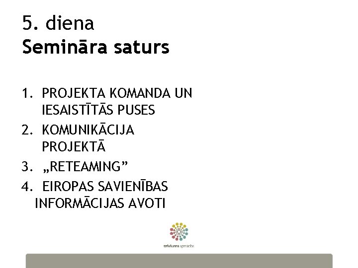 5. diena Semināra saturs 1. PROJEKTA KOMANDA UN IESAISTĪTĀS PUSES 2. KOMUNIKĀCIJA PROJEKTĀ 3.