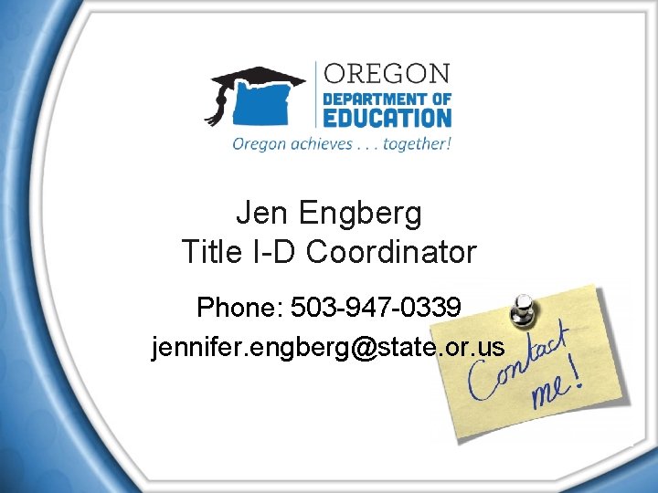 Jen Engberg Title I-D Coordinator Phone: 503 -947 -0339 jennifer. engberg@state. or. us 