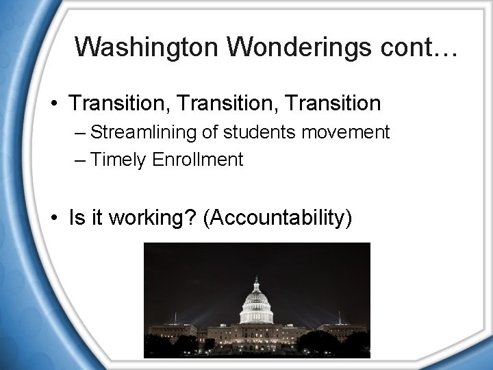 Washington Wonderings cont… • Transition, Transition – Streamlining of students movement – Timely Enrollment