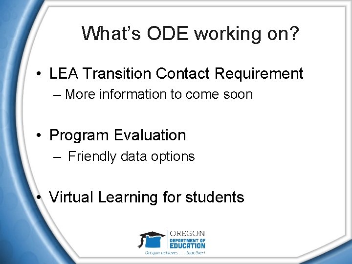 What’s ODE working on? • LEA Transition Contact Requirement – More information to come