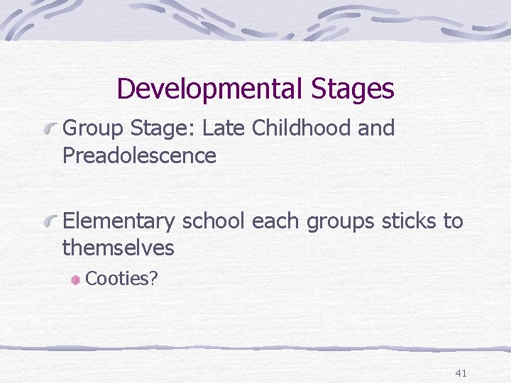 Developmental Stages Group Stage: Late Childhood and Preadolescence Elementary school each groups sticks to