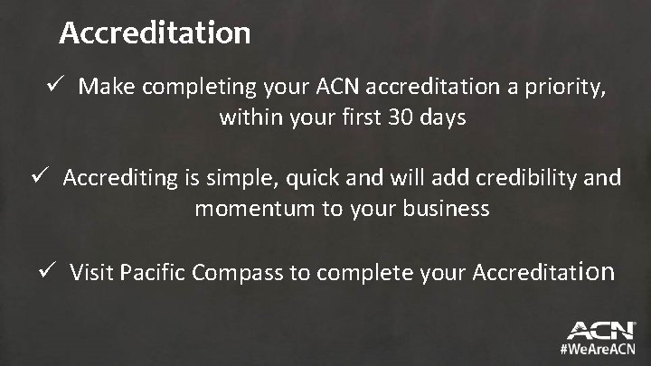 Accreditation ü Make completing your ACN accreditation a priority, within your first 30 days