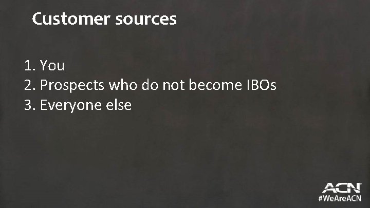Customer sources 1. You 2. Prospects who do not become IBOs 3. Everyone else