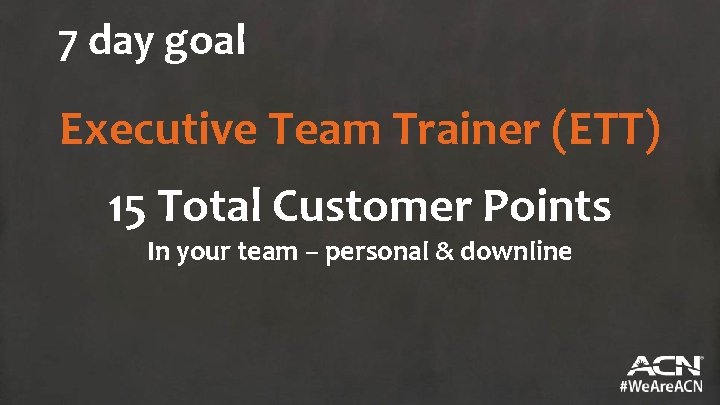 7 day goal Executive Team Trainer (ETT) 15 Total Customer Points In your team