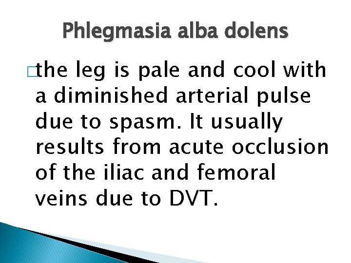 Phlegmasia alba dolens �the leg is pale and cool with a diminished arterial pulse