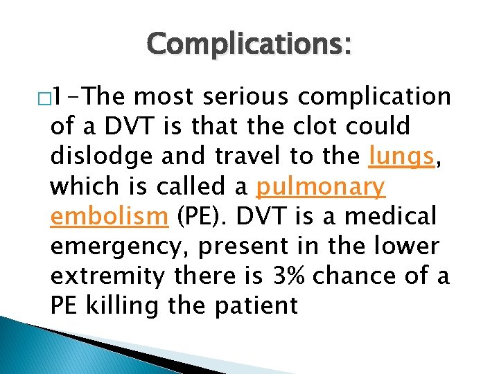 Complications: � 1 -The most serious complication of a DVT is that the clot