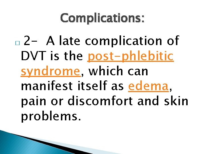 Complications: � 2 - A late complication of DVT is the post-phlebitic syndrome, which