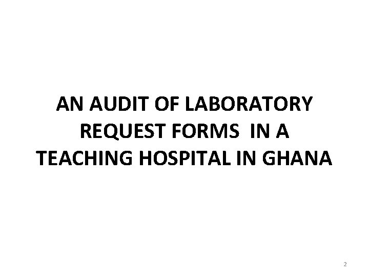 AN AUDIT OF LABORATORY REQUEST FORMS IN A TEACHING HOSPITAL IN GHANA 2 