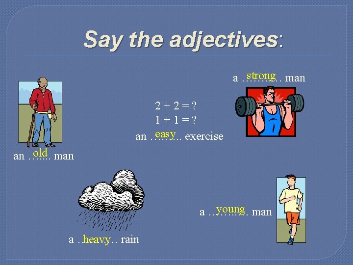 Say the adjectives: strong man a ……. . … 2+2=? 1+1=? easy exercise an