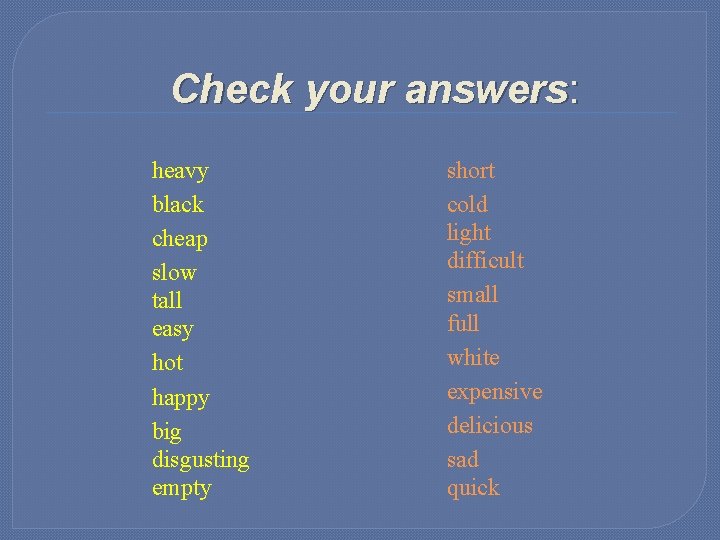 Check your answers: heavy black cheap slow tall easy hot happy big disgusting empty