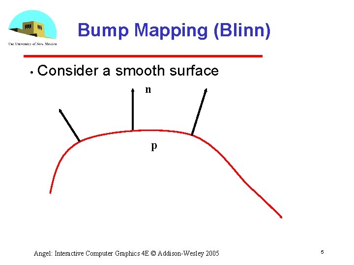 Bump Mapping (Blinn) • Consider a smooth surface n p Angel: Interactive Computer Graphics