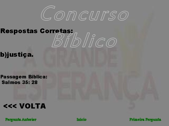 Concurso Bíblico Respostas Corretas: b)justiça. Passagem Bíblica: Salmos 35: 28 <<< VOLTA Pergunta Anterior