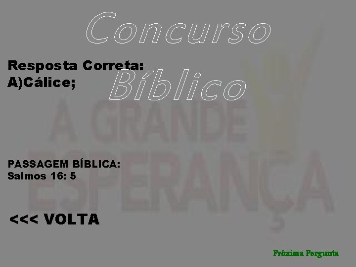 Concurso Bíblico Resposta Correta: A)Cálice; PASSAGEM BÍBLICA: Salmos 16: 5 <<< VOLTA Próxima Pergunta