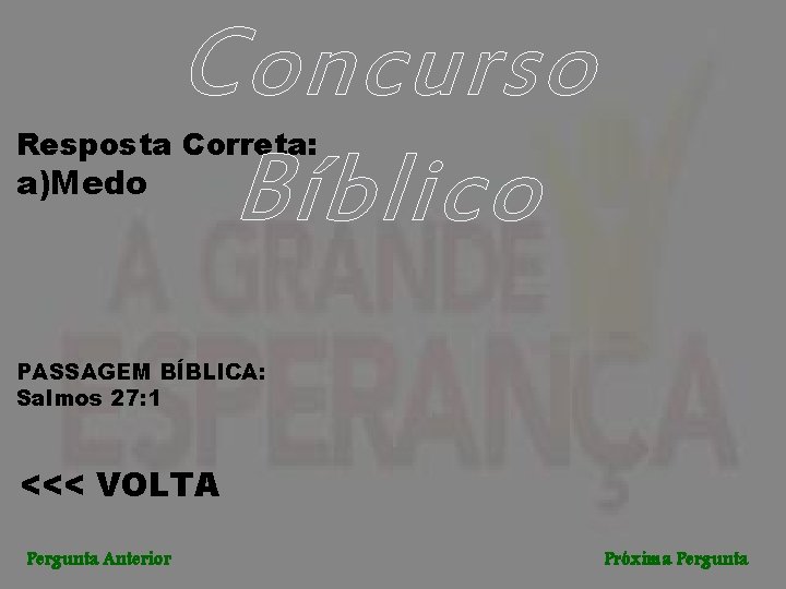 Concurso Bíblico Resposta Correta: a)Medo PASSAGEM BÍBLICA: Salmos 27: 1 <<< VOLTA Pergunta Anterior