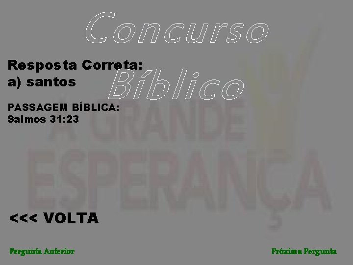 Concurso Bíblico Resposta Correta: a) santos PASSAGEM BÍBLICA: Salmos 31: 23 <<< VOLTA Pergunta