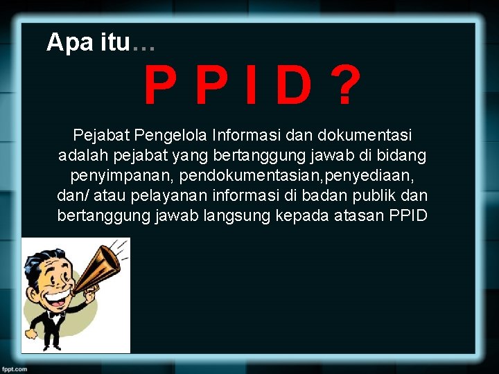 Apa itu… PPID? Pejabat Pengelola Informasi dan dokumentasi adalah pejabat yang bertanggung jawab di