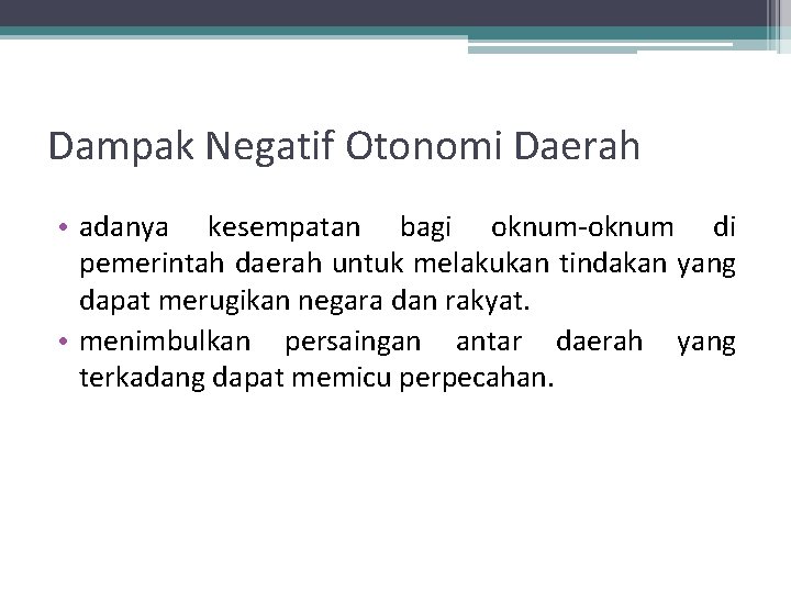 Dampak Negatif Otonomi Daerah • adanya kesempatan bagi oknum-oknum di pemerintah daerah untuk melakukan