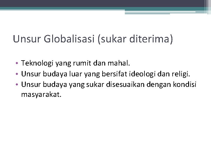 Unsur Globalisasi (sukar diterima) • Teknologi yang rumit dan mahal. • Unsur budaya luar
