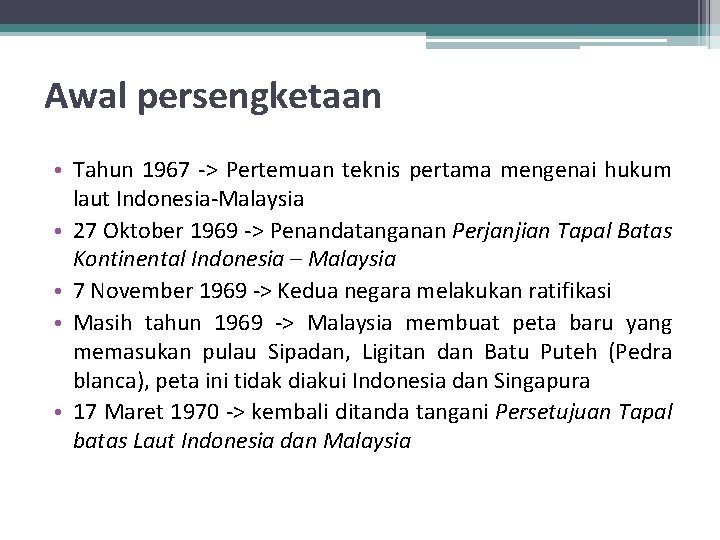 Awal persengketaan • Tahun 1967 -> Pertemuan teknis pertama mengenai hukum laut Indonesia-Malaysia •