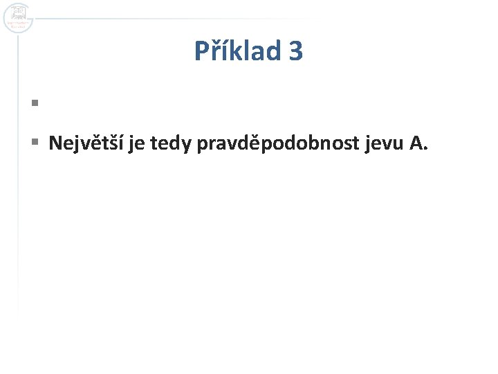 Příklad 3 § § Největší je tedy pravděpodobnost jevu A. 
