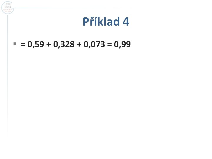 Příklad 4 § = 0, 59 + 0, 328 + 0, 073 = 0,